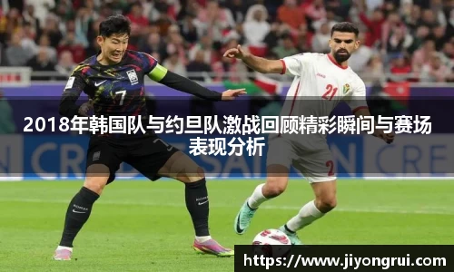 2018年韩国队与约旦队激战回顾精彩瞬间与赛场表现分析